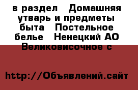  в раздел : Домашняя утварь и предметы быта » Постельное белье . Ненецкий АО,Великовисочное с.